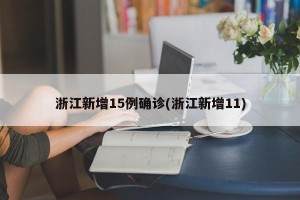 浙江新增15例确诊(浙江新增11)