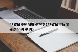 31省区市新增确诊30例(31省区市新增确诊30例 新闻)