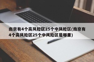 南京有4个高风险区25个中风险区(南京有4个高风险区25个中风险区是哪里)