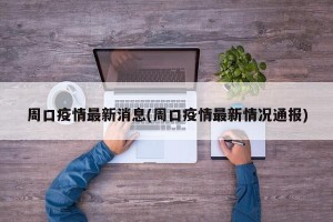 周口疫情最新消息(周口疫情最新情况通报)