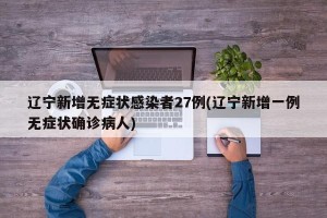 辽宁新增无症状感染者27例(辽宁新增一例无症状确诊病人)