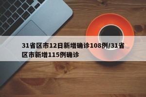 31省区市12日新增确诊108例/31省区市新增115例确诊