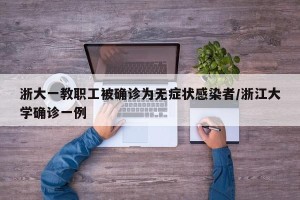 浙大一教职工被确诊为无症状感染者/浙江大学确诊一例