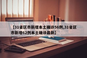 【31省区市新增本土确诊56例,31省区市新增62例本土确诊最新】