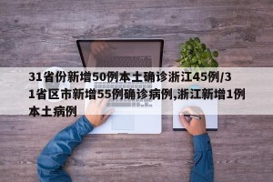 31省份新增50例本土确诊浙江45例/31省区市新增55例确诊病例,浙江新增1例本土病例