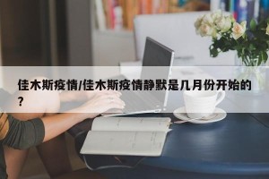 佳木斯疫情/佳木斯疫情静默是几月份开始的?