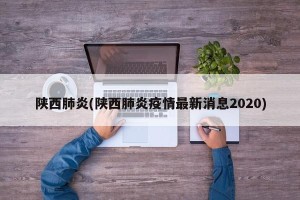 陕西肺炎(陕西肺炎疫情最新消息2020)