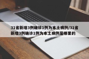 31省新增3例确诊1例为本土病例/31省新增3例确诊1例为本土病例是哪里的