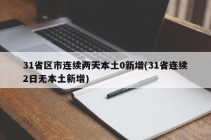31省区市连续两天本土0新增(31省连续2日无本土新增)
