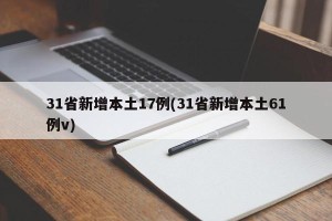 31省新增本土17例(31省新增本土61例v)