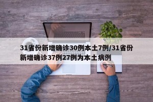 31省份新增确诊30例本土7例/31省份新增确诊37例27例为本土病例