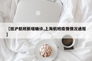【抵沪航班新增确诊,上海航班疫情情况通报】