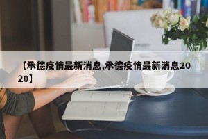 【承德疫情最新消息,承德疫情最新消息2020】