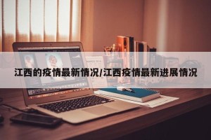 江西的疫情最新情况/江西疫情最新进展情况