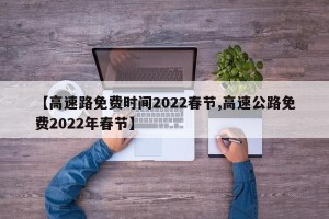 【高速路免费时间2022春节,高速公路免费2022年春节】