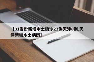 【31省份新增本土确诊23例天津8例,天津新增本土病历】