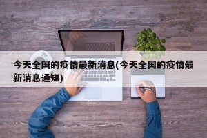 今天全国的疫情最新消息(今天全国的疫情最新消息通知)