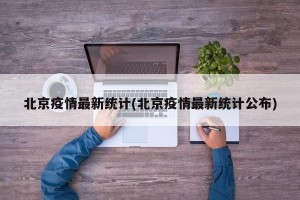 北京疫情最新统计(北京疫情最新统计公布)