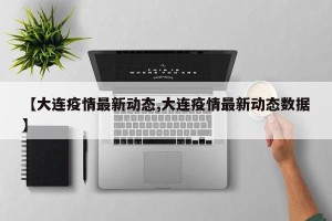 【大连疫情最新动态,大连疫情最新动态数据】