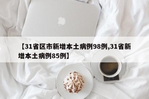 【31省区市新增本土病例98例,31省新增本土病例85例】