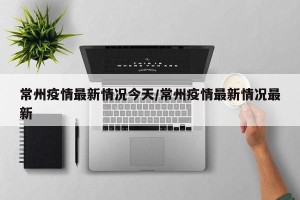 常州疫情最新情况今天/常州疫情最新情况最新