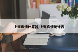 上海疫情计算器/上海疫情统计表