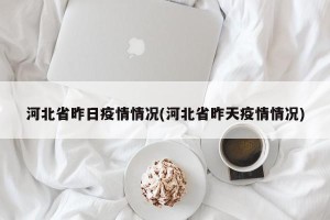 河北省昨日疫情情况(河北省昨天疫情情况)