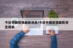 今日中国疫情最新消息/今日中国疫情最新消息报表