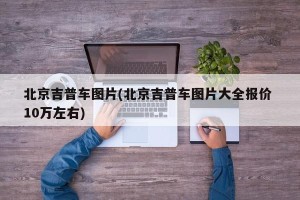 北京吉普车图片(北京吉普车图片大全报价 10万左右)