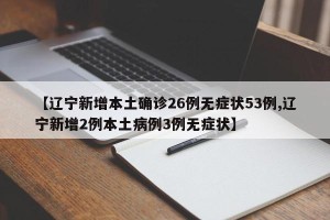 【辽宁新增本土确诊26例无症状53例,辽宁新增2例本土病例3例无症状】