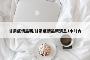 甘肃疫情最新/甘肃疫情最新消息1小时内