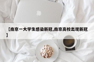 【南京一大学生感染新冠,南京高校出现新冠】