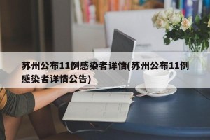 苏州公布11例感染者详情(苏州公布11例感染者详情公告)