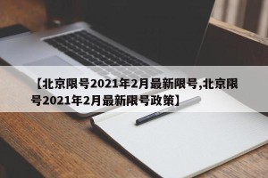 【北京限号2021年2月最新限号,北京限号2021年2月最新限号政策】