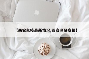 【西安鼠疫最新情况,西安老鼠疫情】