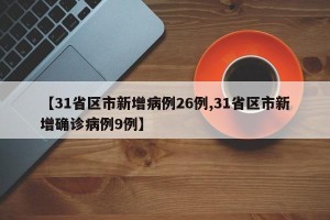 【31省区市新增病例26例,31省区市新增确诊病例9例】