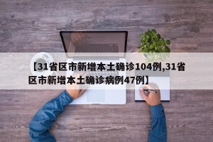 【31省区市新增本土确诊104例,31省区市新增本土确诊病例47例】