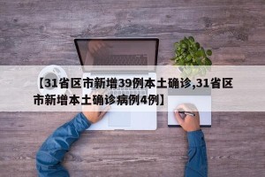 【31省区市新增39例本土确诊,31省区市新增本土确诊病例4例】
