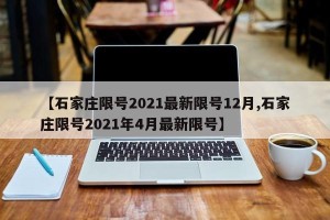 【石家庄限号2021最新限号12月,石家庄限号2021年4月最新限号】