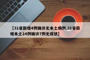 【31省新增4例确诊无本土病例,31省新增本土24例确诊7例无症状】