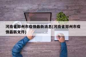河南省郑州市疫情最新消息(河南省郑州市疫情最新文件)