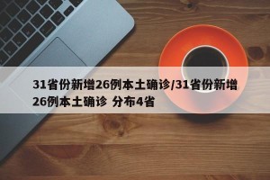 31省份新增26例本土确诊/31省份新增26例本土确诊 分布4省