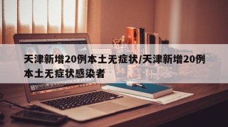 天津新增20例本土无症状/天津新增20例本土无症状感染者