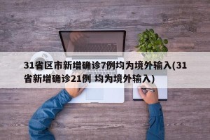 31省区市新增确诊7例均为境外输入(31省新增确诊21例 均为境外输入)