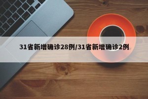 31省新增确诊28例/31省新增确诊2例 
