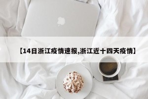 【14日浙江疫情速报,浙江近十四天疫情】