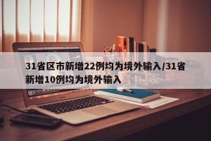 31省区市新增22例均为境外输入/31省新增10例均为境外输入