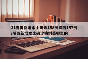 31省份新增本土确诊158例陕西157例/陕西新增本土确诊病例是哪里的