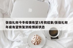张伯礼称今冬疫情有望3月初结束/张伯礼称年底有望恢复到疫情前状态