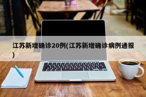 江苏新增确诊20例(江苏新增确诊病例通报)